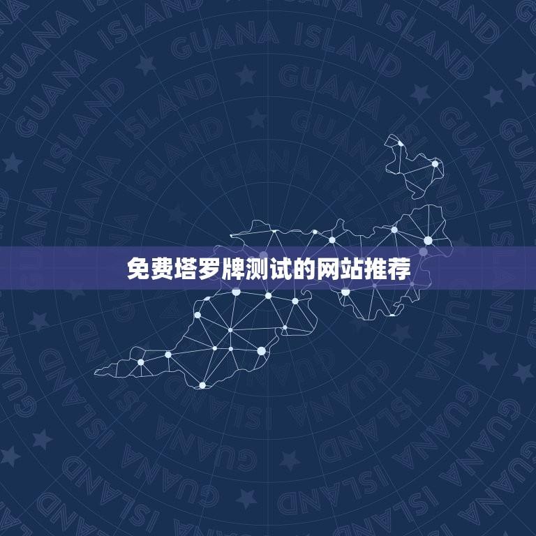 免费塔罗牌测试的网站推荐(介绍塔罗牌测试的有效性)