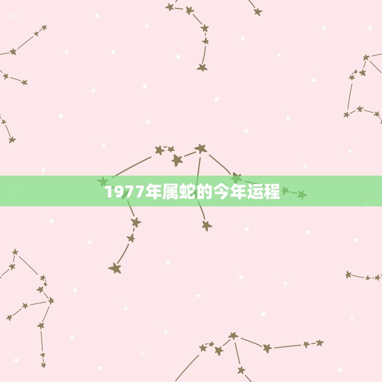 1977年属蛇的今年运程(2023年属蛇人的运势分析)