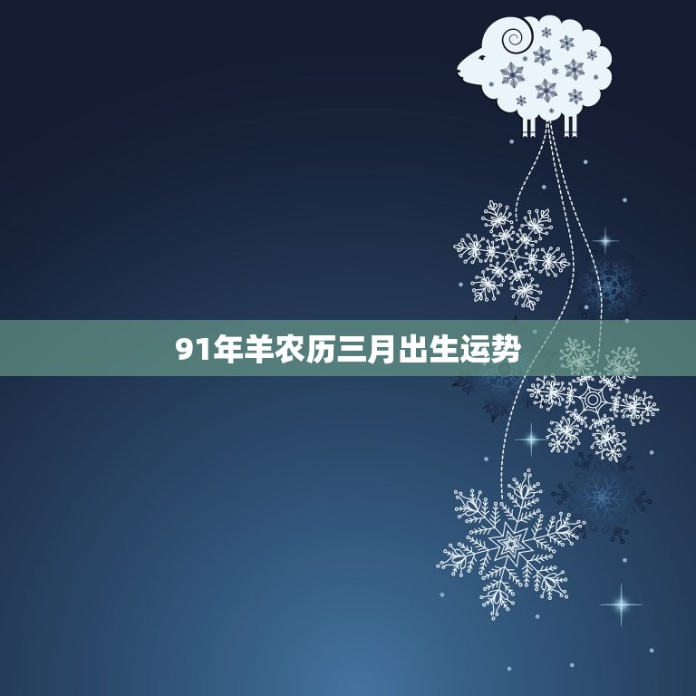 91年羊农历三月出生运势(详解属羊人的2023年运势)