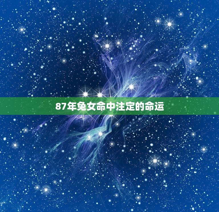 87年兔女命中注定的命运(介绍兔女命的命理特征)