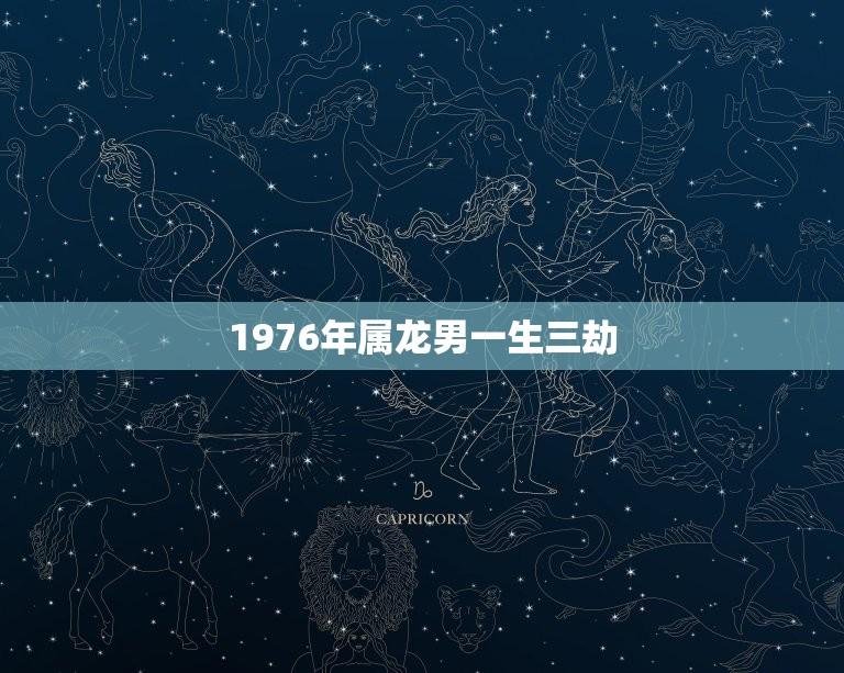 1976年属龙男一生三劫(解读属龙男壬龙年的命运)