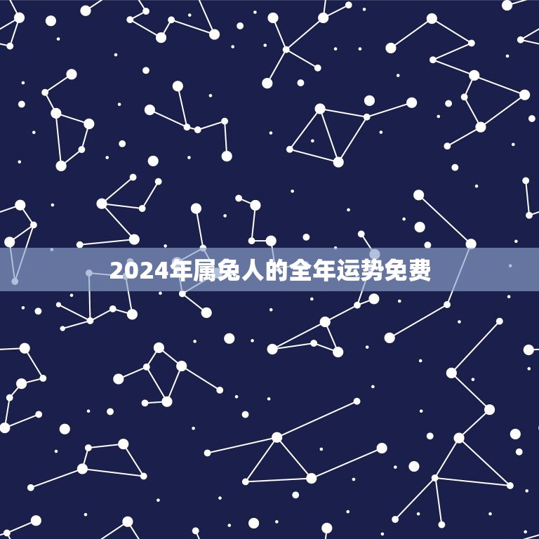 2024年属兔人的全年运势免费(详细解读属兔人的2024年运程)