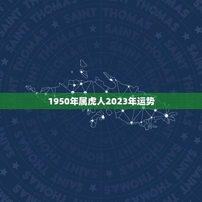 1950年属虎人2023年运势(虎年大吉财运亨通)