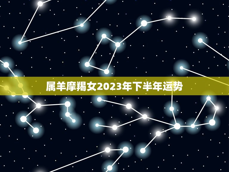属羊摩羯女2023年下半年运势(事业顺遂感情有波折)  第1张