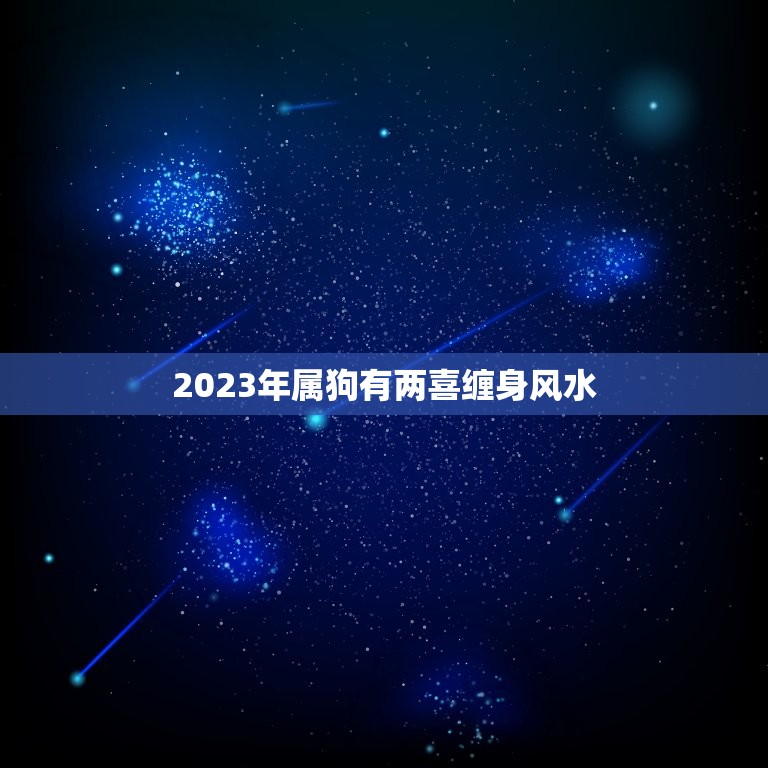 2023年属狗有两喜缠身风水(预示着什么好事)