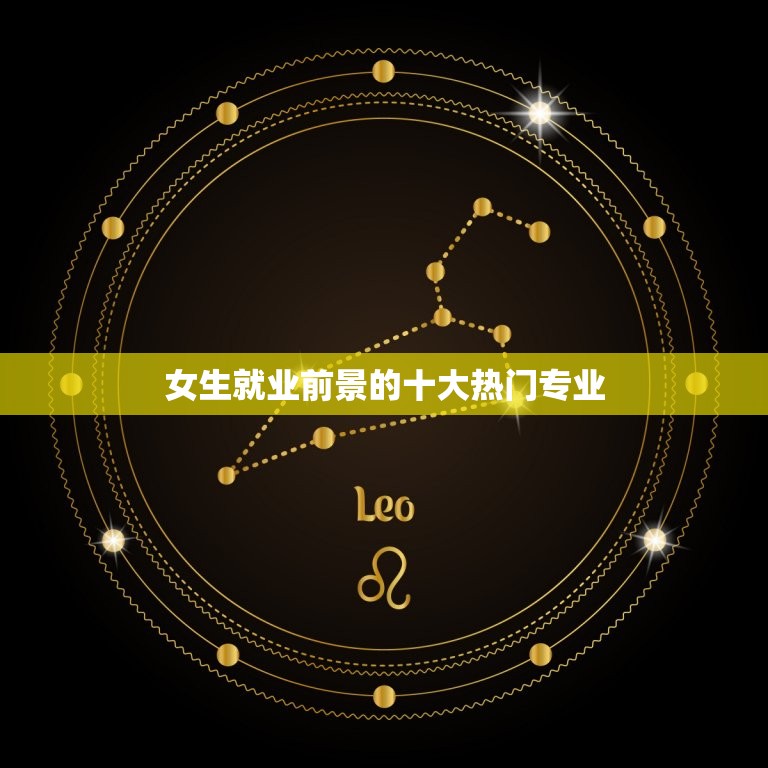 女生就业前景的十大热门专业(走向成功的职业之路)