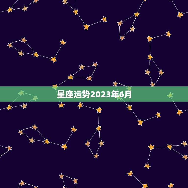 星座运势2023年6月(解读财运旺盛感情稳定)