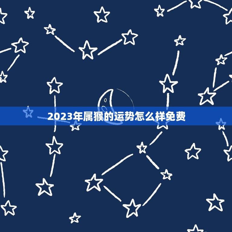 2023年属猴的运势怎么样免费(猴年大吉财运亨通)  第1张