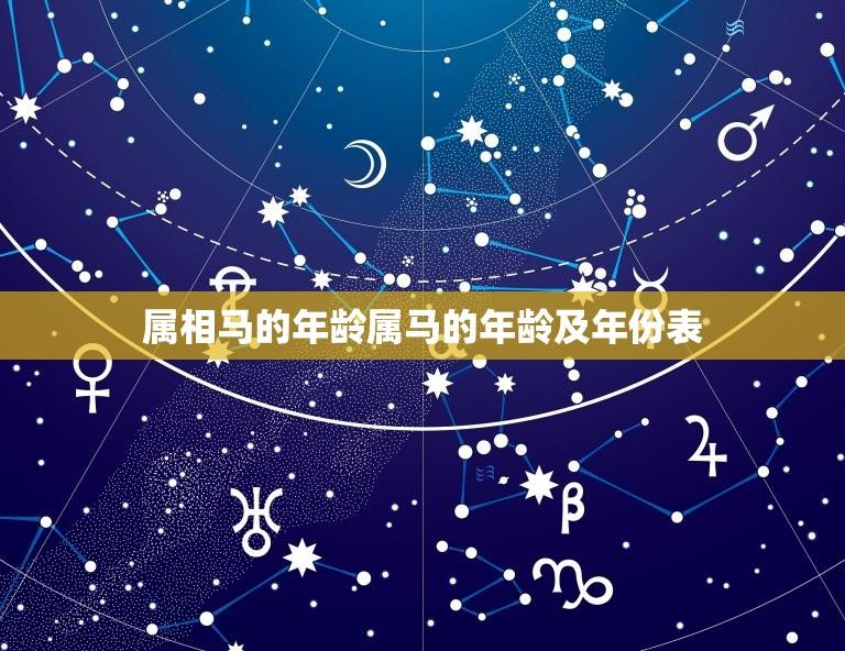 属相马的年龄属马的年龄及年份表(马年人的生肖年龄与出生年份一览)