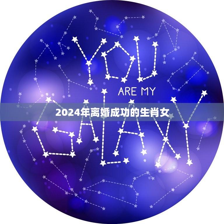 2024年离婚成功的生肖女(如何在婚姻中找到自我)