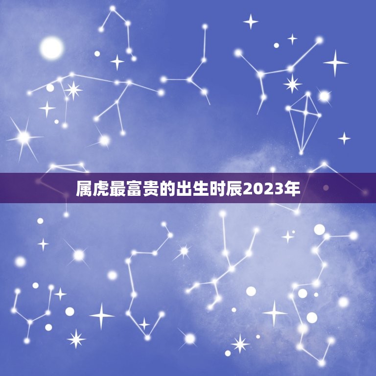 属虎最富贵的出生时辰2023年(介绍财富与好运缘何降临)