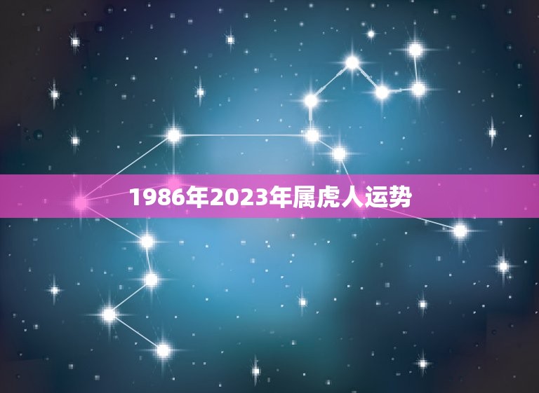 1986年2023年属虎人运势(未来三年属虎人事业顺利财运亨通)