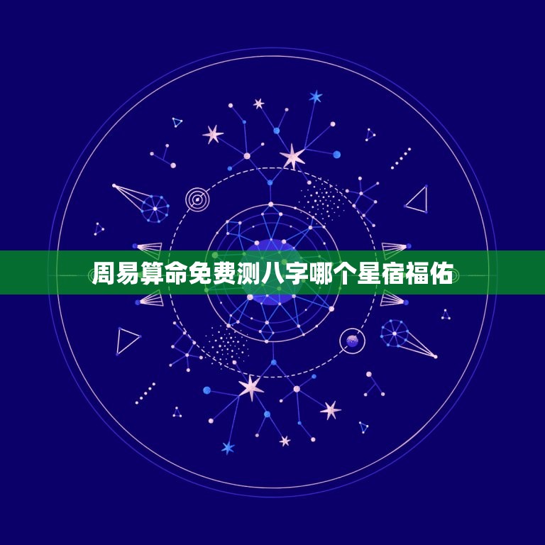 周易算命免费测八字哪个星宿福佑(如何选择星宿)