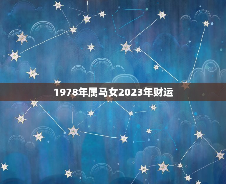 1978年属马女2023年财运(未来三年财运大好)