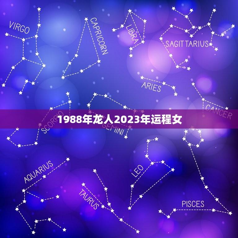 1988年龙人2023年运程女(运势大介绍)  第1张