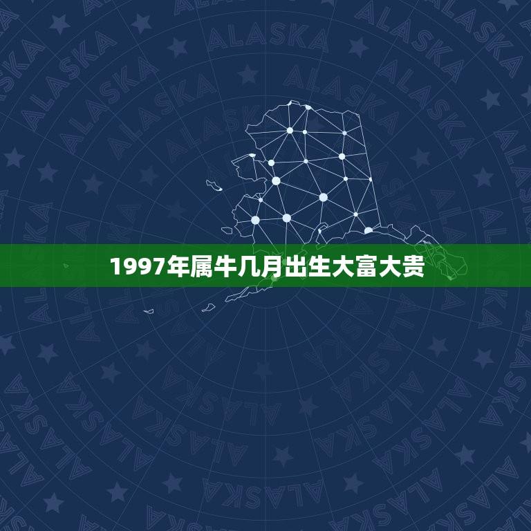 1997年属牛几月出生大富大贵(如何抓住机遇财富梦想)