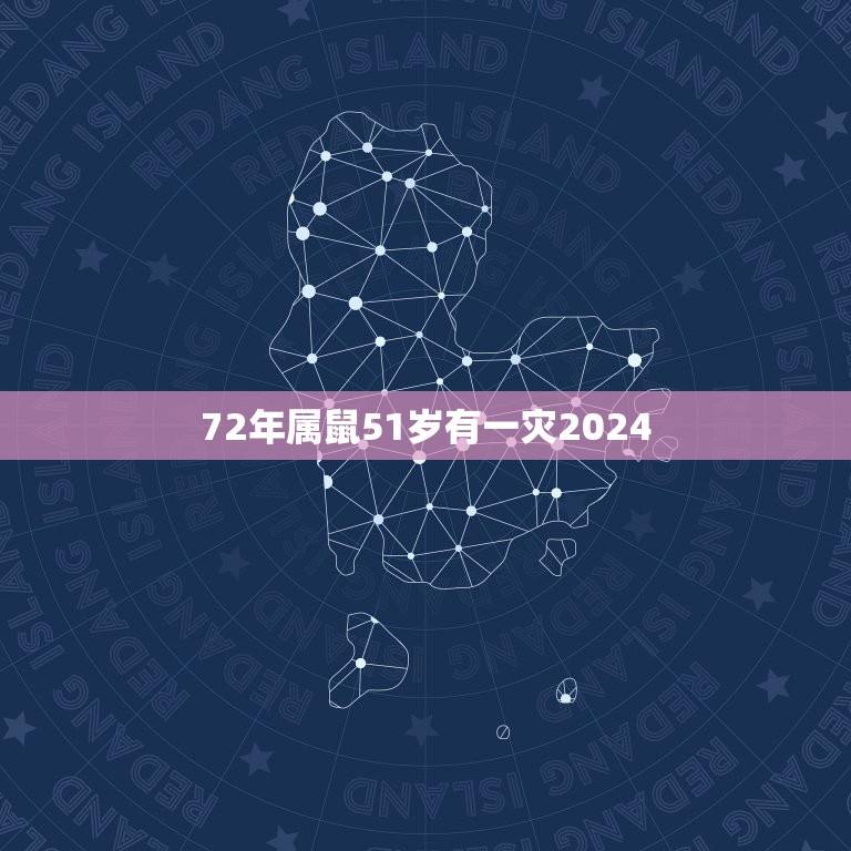 72年属鼠51岁有一灾2024(如何化解灾难)