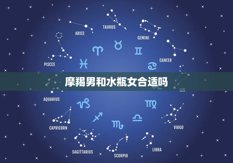 摩羯男和水瓶女合适吗(星座配对分析)  第3张