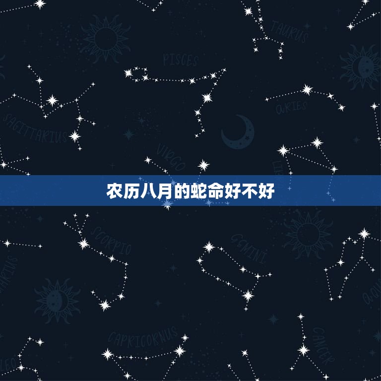农历8月的蛇命好不好(介绍宜多忌过于自信)