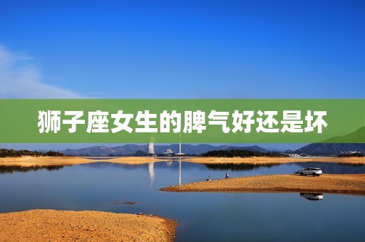 狮子座的脾气好吗女生(解密狮子座女生的脾气到底如何)  第2张