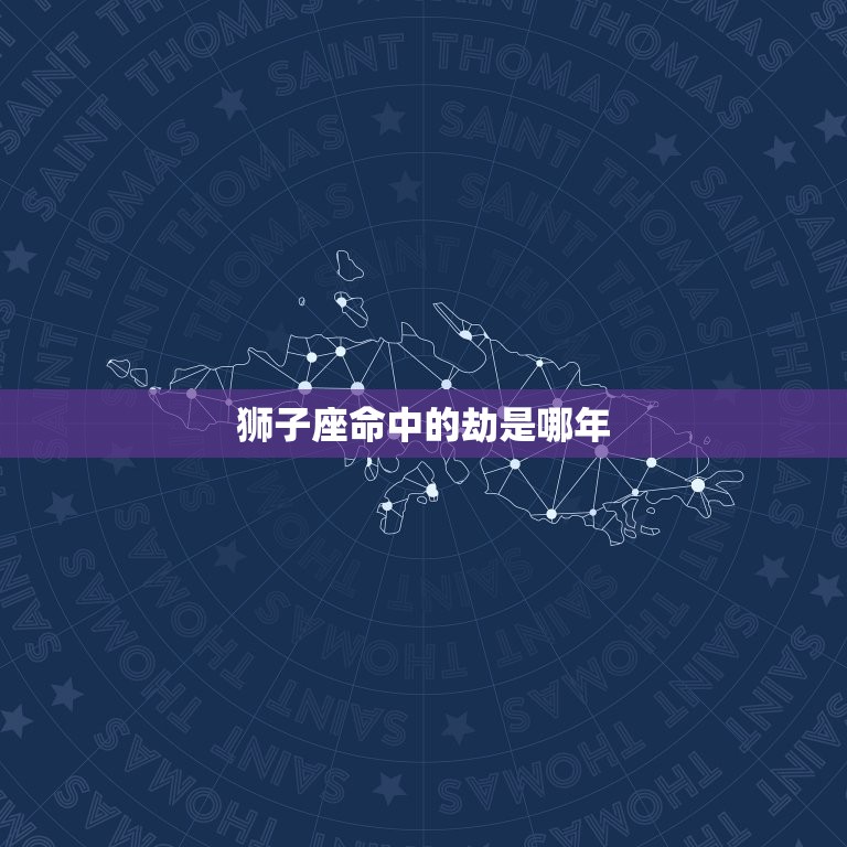 狮子座命中的劫是哪年(介绍狮子座命运转折点)  第3张