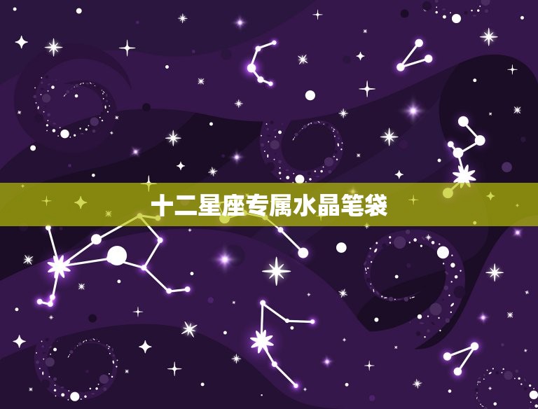 十二星座专属水晶笔袋(让你的文具也拥有星座灵气)  第3张