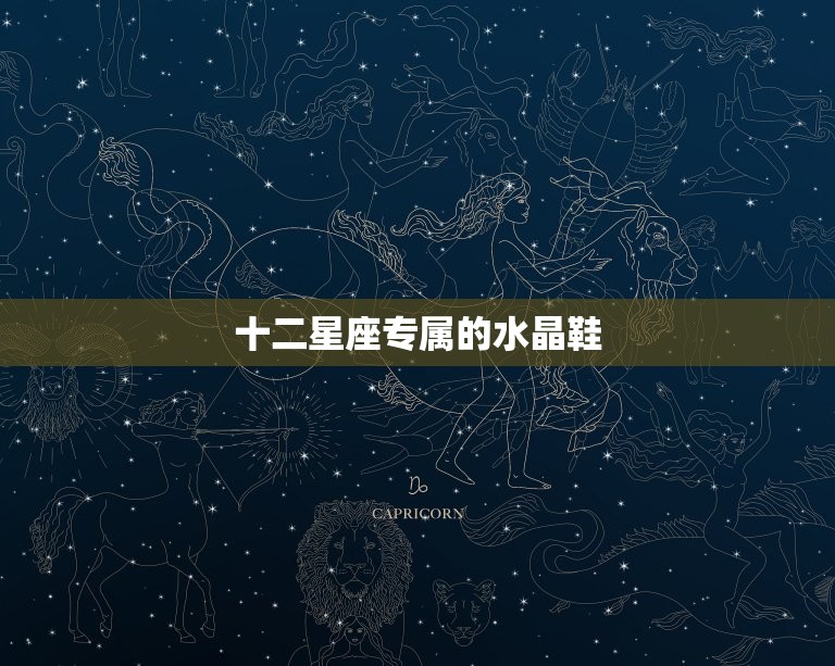 十二星座专属的水晶鞋(点亮你的星座能量)  第3张