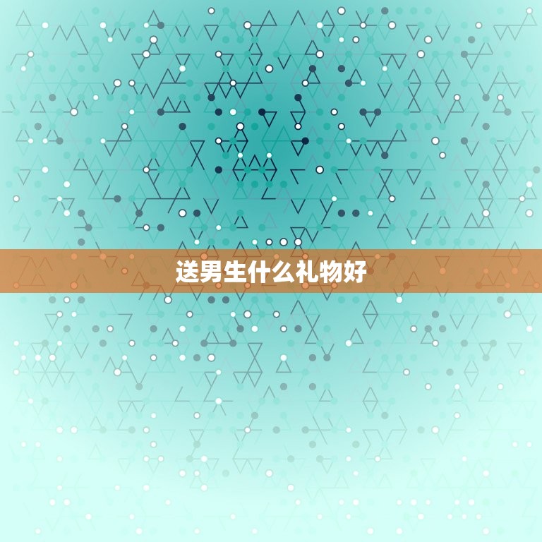 女生送男生什么礼物好(创意礼物推荐)