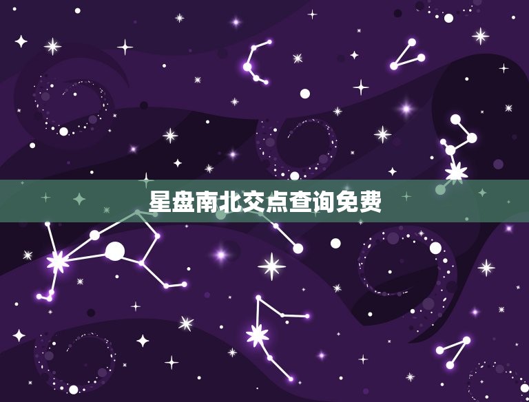 星盘南北交点查询免费(轻松掌握你的命运趋势)  第3张