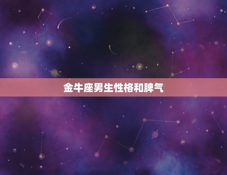 金牛座男生性格和脾气(了解一下稳重踏实但也有暴躁一面)  第3张