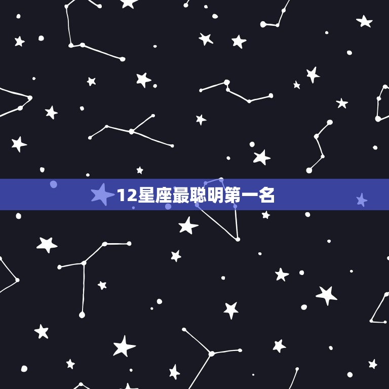 12星座最聪明名(揭晓这个星座获得介绍)  第3张