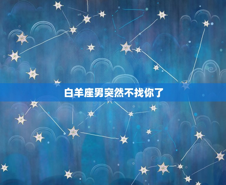 白羊座男突然不找你了(如何应对)  第3张