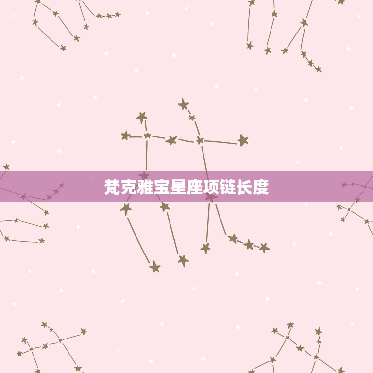 梵克雅宝星座项链长度(如何选择合适长度)  第3张