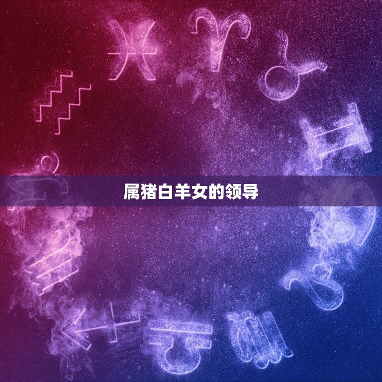 属猪白羊女有什么(探秘热情洋溢的)