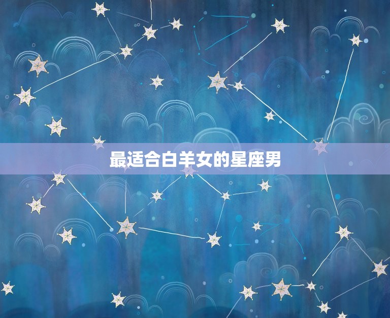 白羊女最依赖的星座男(谁最能包容她的任性)  第2张