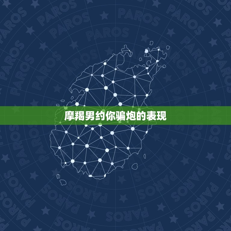 摩羯男约你骗炮的表现(如何识破)  第2张