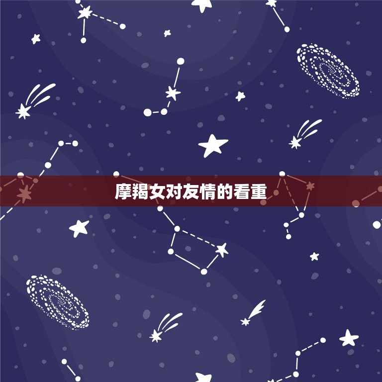 摩羯女在乎闺蜜的表现(如何展现真挚友谊)