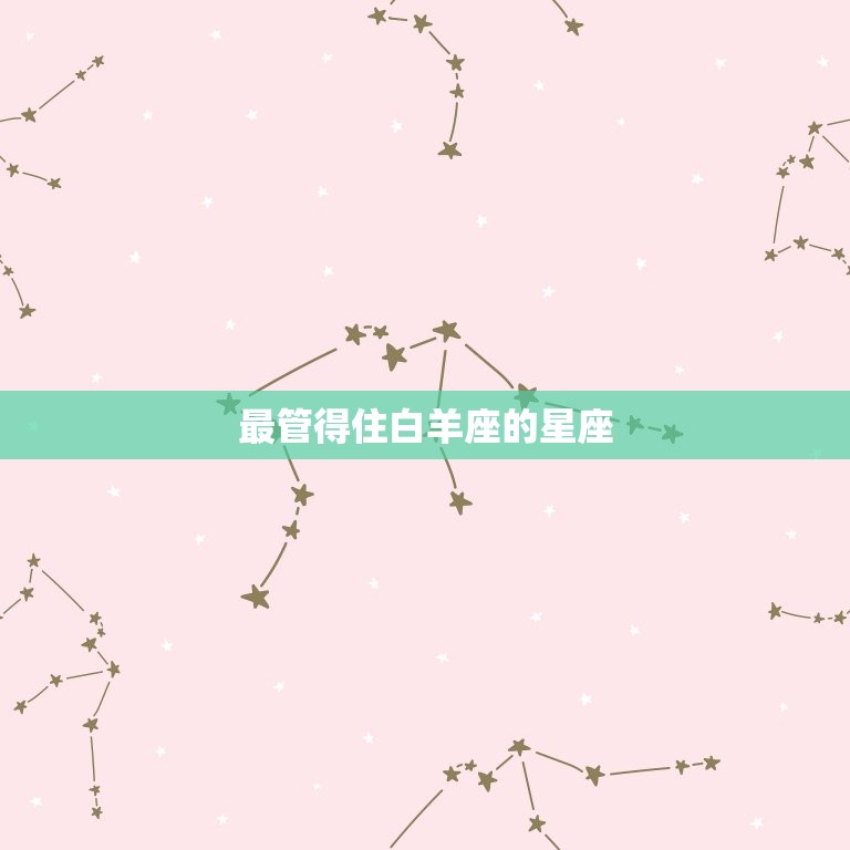 最管得住白羊座的星座(介绍哪个星座最能掌控白羊座)  第3张
