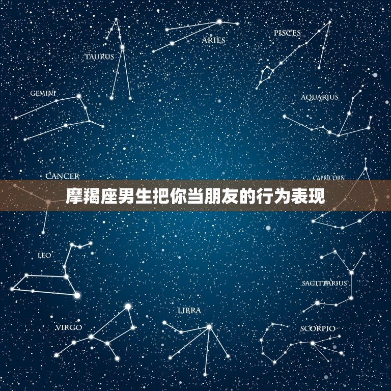 摩羯座男生把你当朋友的行为表现