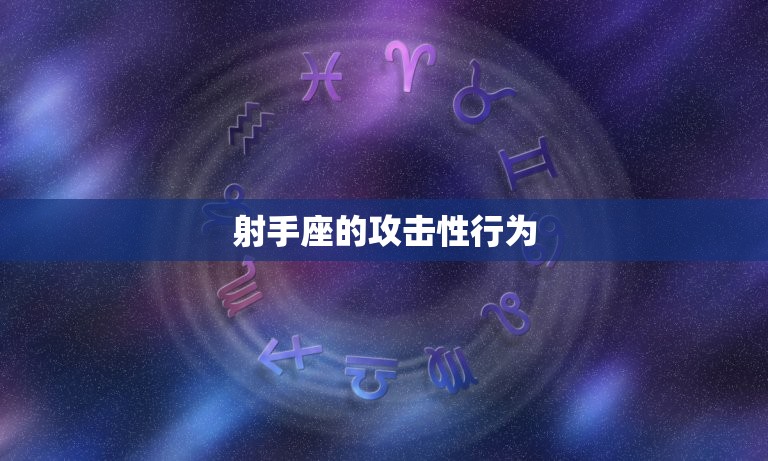射手座什么名打架(介绍射手座攻击性的行为)  第1张