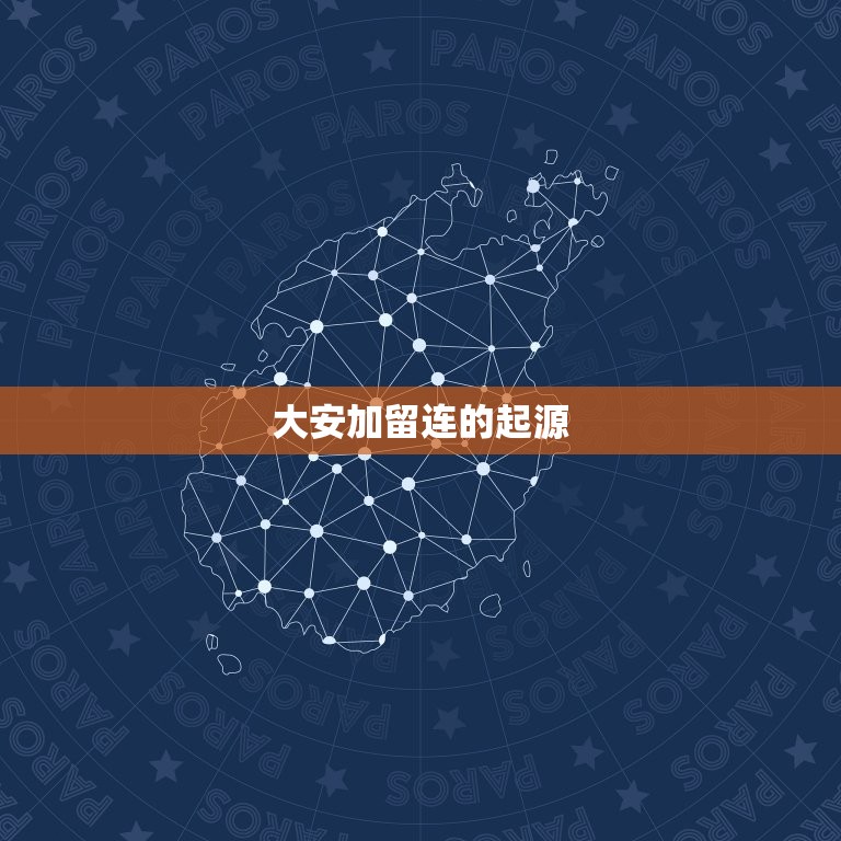 大安加留连是怎么回事(介绍这个神秘的名词背后的故事)