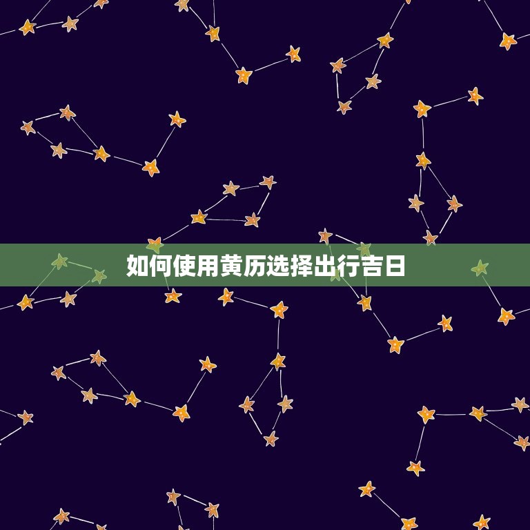 出门看好日择吉日黄历(如何选择吉日出行)  第2张