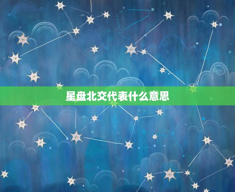 星盘北交代表什么(介绍星座学中的重要概念)  第3张
