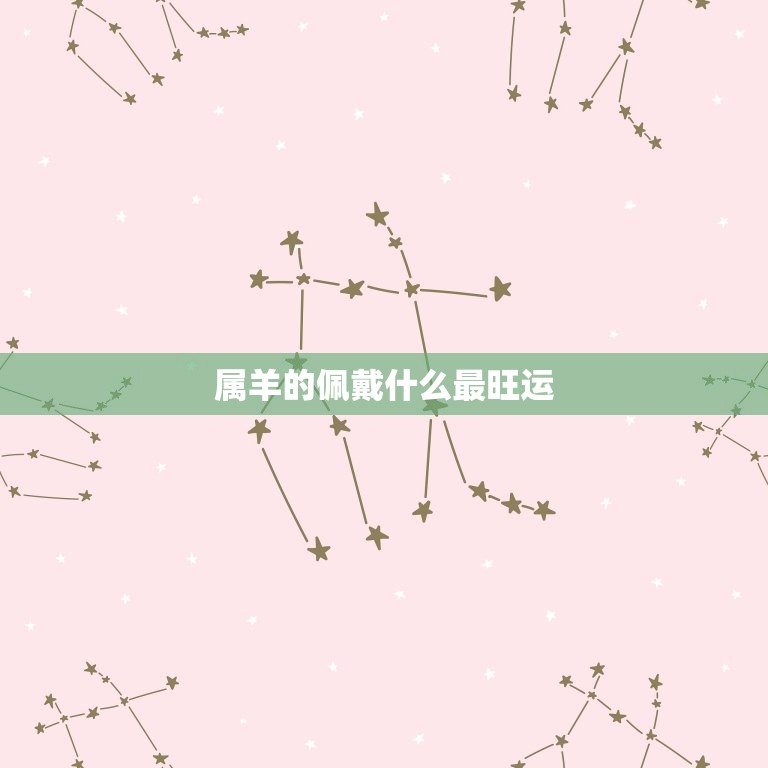 属羊的佩戴什么最旺运(如何选择最适合的饰品)  第3张