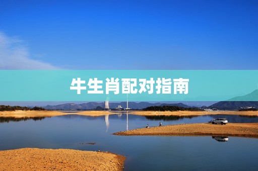 牛生肖配什么生肖合适(十二生肖配对指南)  第2张