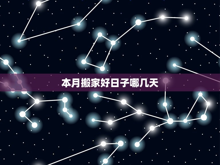 本月搬家好日子哪几天(快来了解搬家时间)  第3张