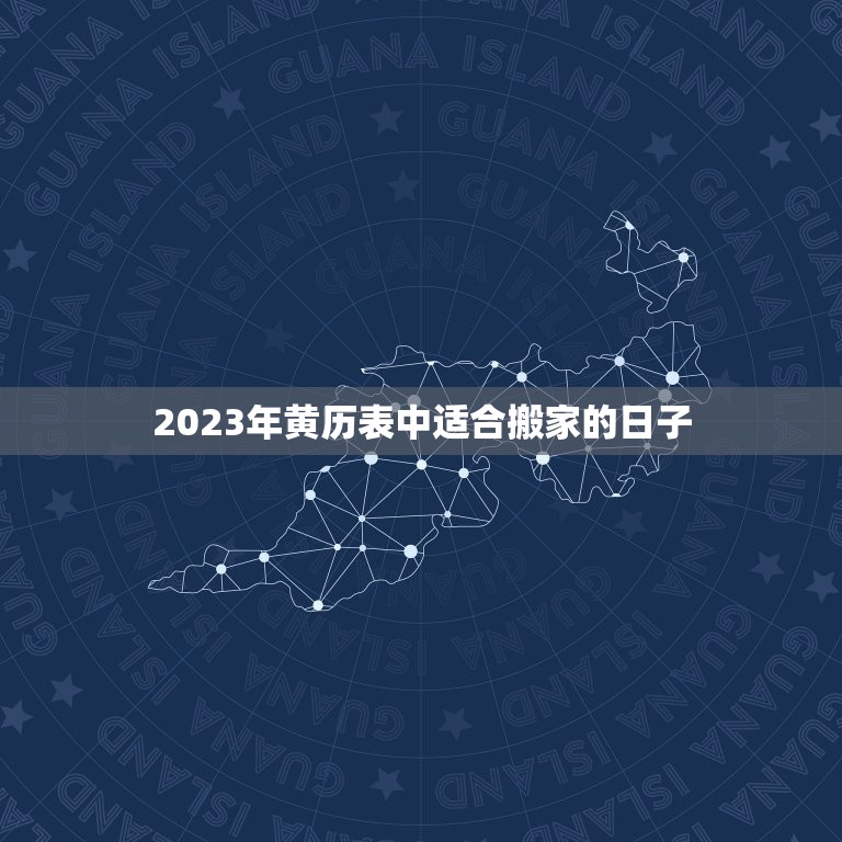 2023年黄历表搬家(顺利迁移好运连连)