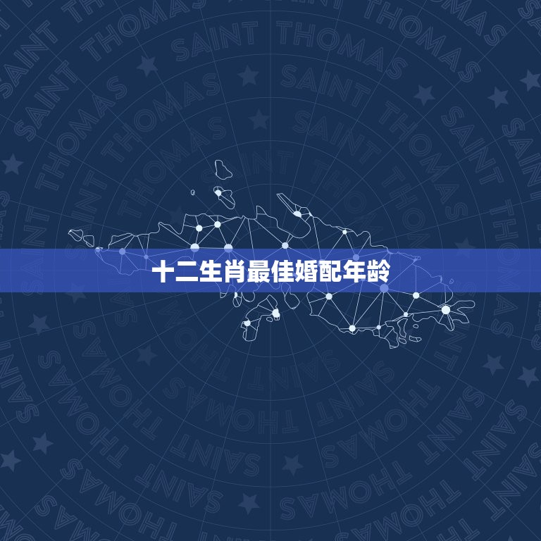 十二生肖婚配年龄(介绍让你的婚姻更美满)  第3张
