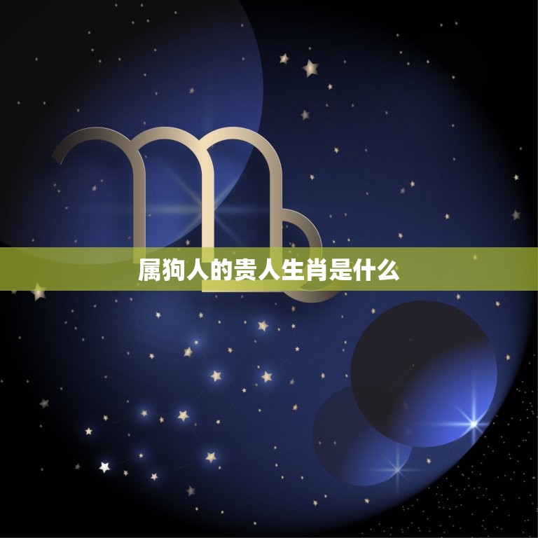 属狗的贵人生肖是什么(介绍狗年生肖中最有助力的贵人)