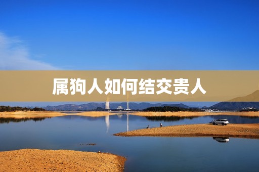 属狗的贵人生肖是什么(介绍狗年生肖中最有助力的贵人)  第2张